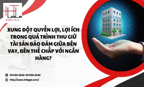 XUNG ĐỘT QUYỀN VÀ LỢI ÍCH TRONG QUÁ TRÌNH THU GIỮ TÀI SẢN BẢO ĐẢM GIỮA BÊN VAY, BÊN THẾ CHẤP VỚI NGÂN HÀNG (CÔNG TY LUẬT UY TÍN QUẬN BÌNH THẠNH, QUẬN TÂN BÌNH TPHCM)